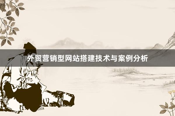 外贸营销型网站搭建技术与案例分析